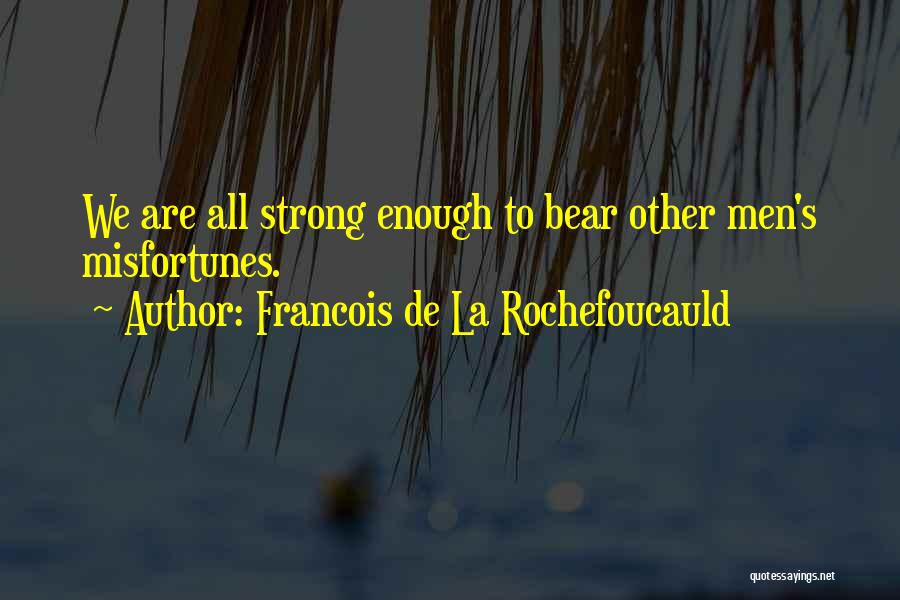 Francois De La Rochefoucauld Quotes: We Are All Strong Enough To Bear Other Men's Misfortunes.