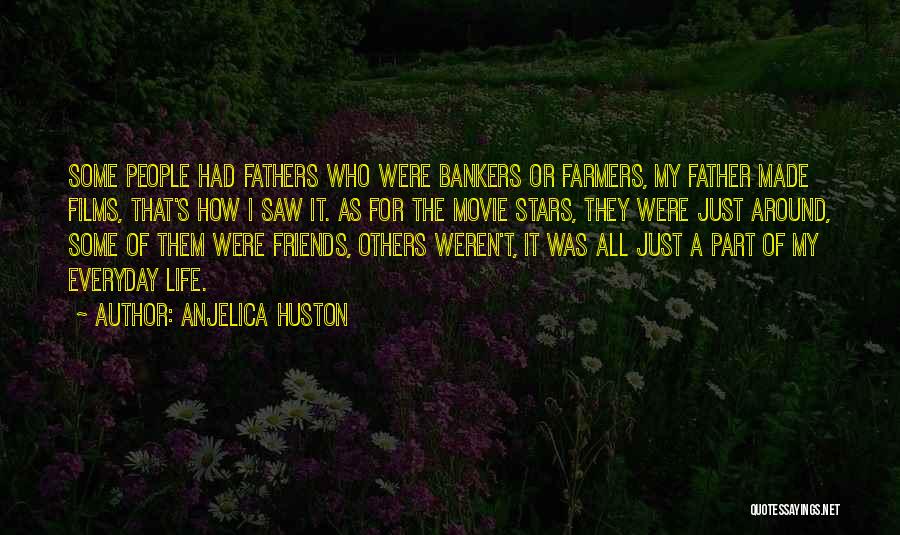 Anjelica Huston Quotes: Some People Had Fathers Who Were Bankers Or Farmers, My Father Made Films, That's How I Saw It. As For