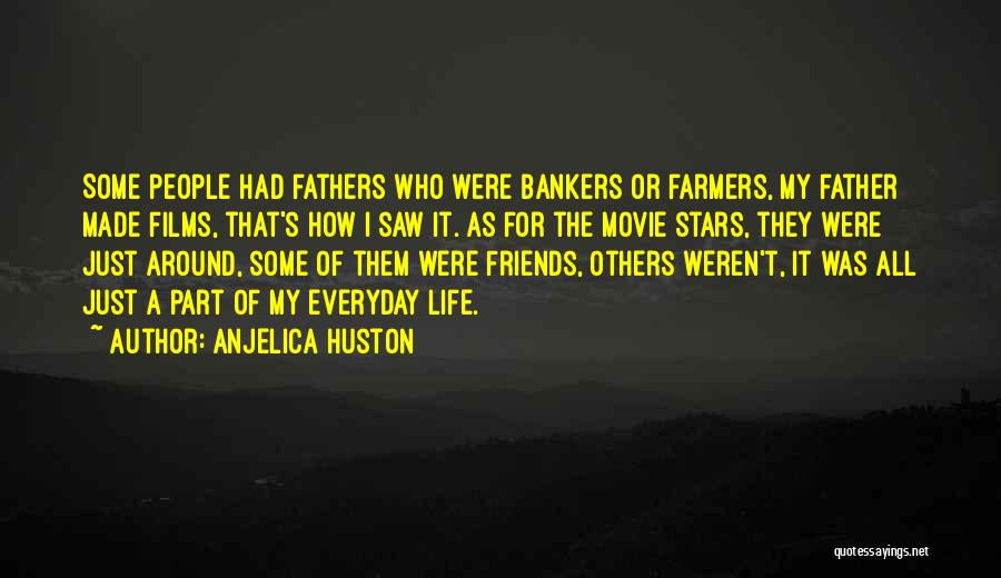 Anjelica Huston Quotes: Some People Had Fathers Who Were Bankers Or Farmers, My Father Made Films, That's How I Saw It. As For