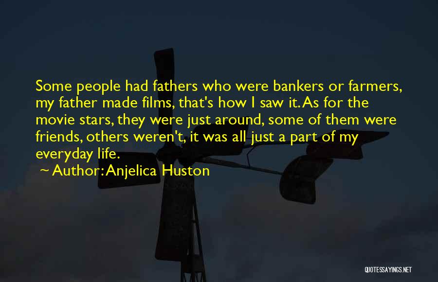 Anjelica Huston Quotes: Some People Had Fathers Who Were Bankers Or Farmers, My Father Made Films, That's How I Saw It. As For