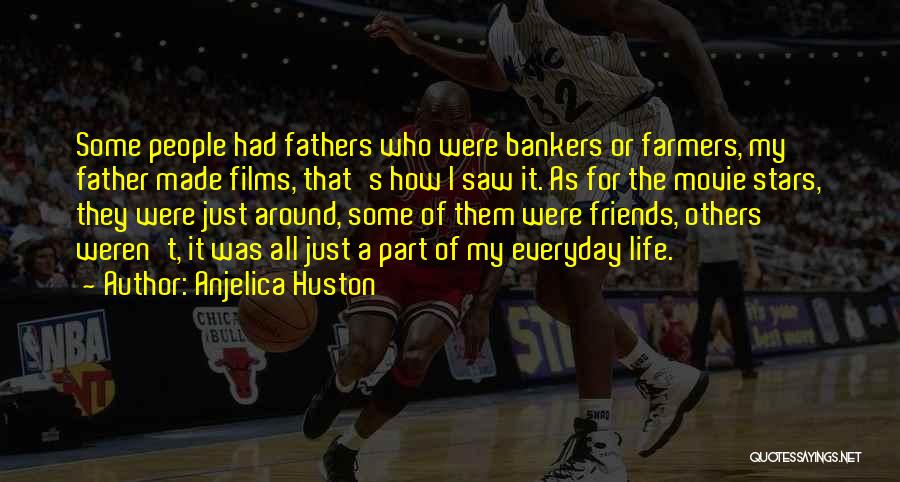 Anjelica Huston Quotes: Some People Had Fathers Who Were Bankers Or Farmers, My Father Made Films, That's How I Saw It. As For