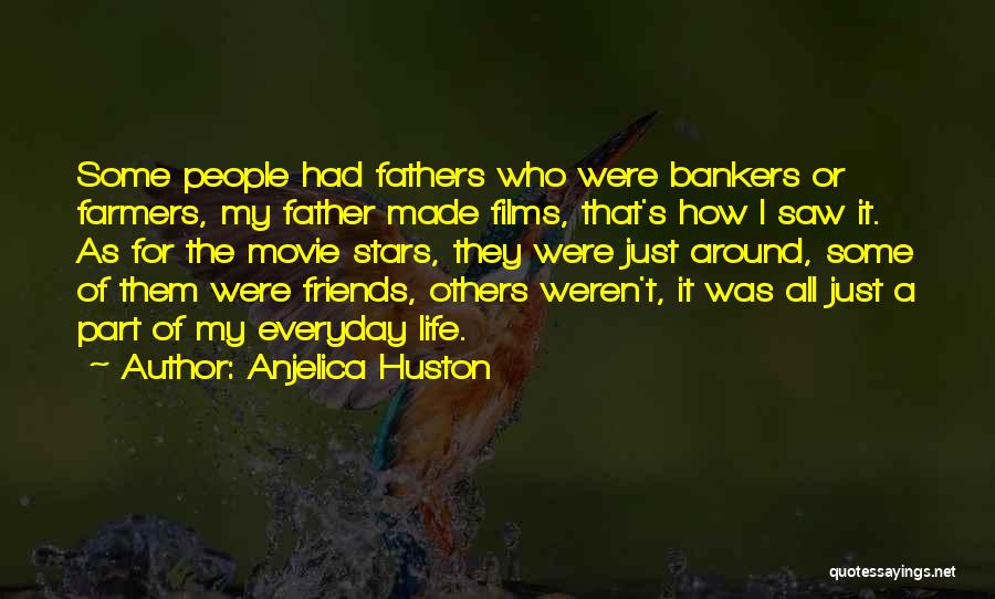 Anjelica Huston Quotes: Some People Had Fathers Who Were Bankers Or Farmers, My Father Made Films, That's How I Saw It. As For