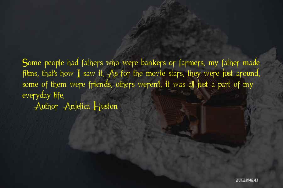 Anjelica Huston Quotes: Some People Had Fathers Who Were Bankers Or Farmers, My Father Made Films, That's How I Saw It. As For