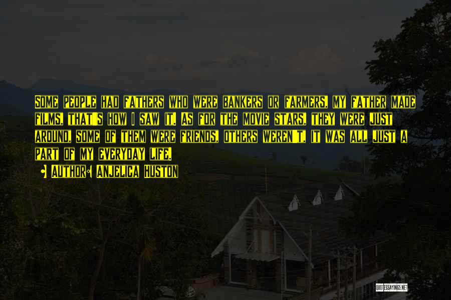 Anjelica Huston Quotes: Some People Had Fathers Who Were Bankers Or Farmers, My Father Made Films, That's How I Saw It. As For