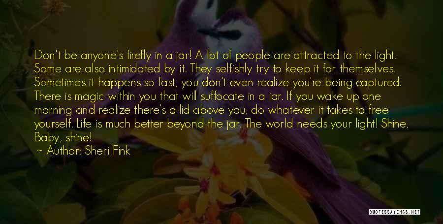 Sheri Fink Quotes: Don't Be Anyone's Firefly In A Jar! A Lot Of People Are Attracted To The Light. Some Are Also Intimidated