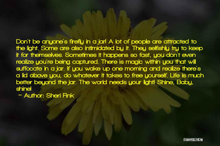 Sheri Fink Quotes: Don't Be Anyone's Firefly In A Jar! A Lot Of People Are Attracted To The Light. Some Are Also Intimidated