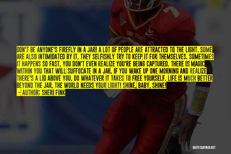Sheri Fink Quotes: Don't Be Anyone's Firefly In A Jar! A Lot Of People Are Attracted To The Light. Some Are Also Intimidated