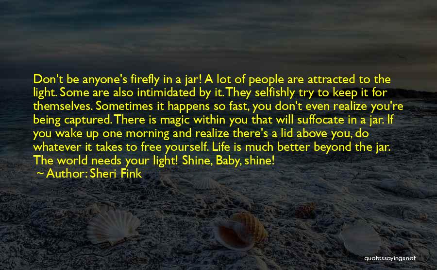 Sheri Fink Quotes: Don't Be Anyone's Firefly In A Jar! A Lot Of People Are Attracted To The Light. Some Are Also Intimidated