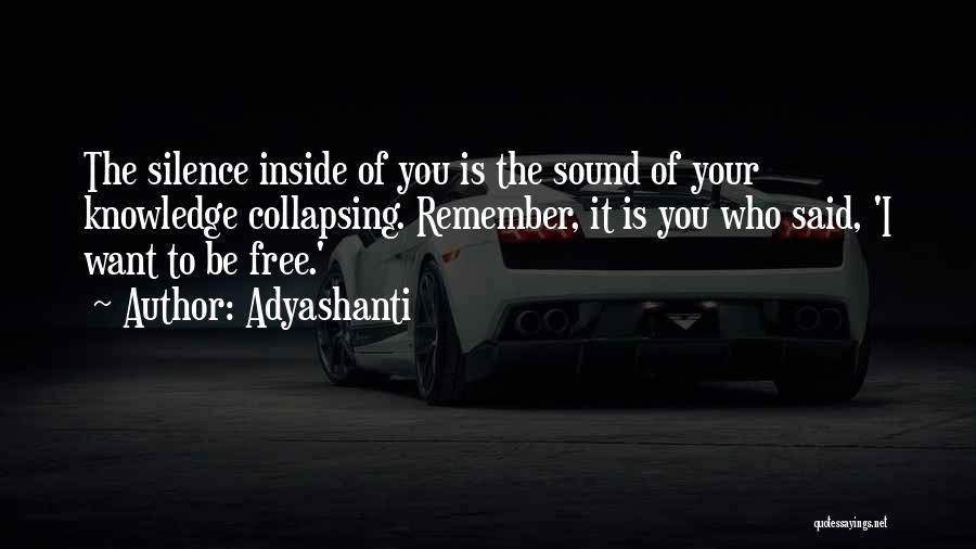 Adyashanti Quotes: The Silence Inside Of You Is The Sound Of Your Knowledge Collapsing. Remember, It Is You Who Said, 'i Want
