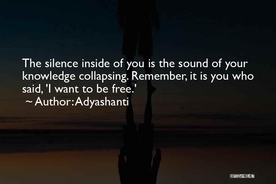 Adyashanti Quotes: The Silence Inside Of You Is The Sound Of Your Knowledge Collapsing. Remember, It Is You Who Said, 'i Want