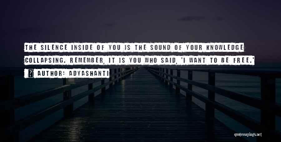 Adyashanti Quotes: The Silence Inside Of You Is The Sound Of Your Knowledge Collapsing. Remember, It Is You Who Said, 'i Want