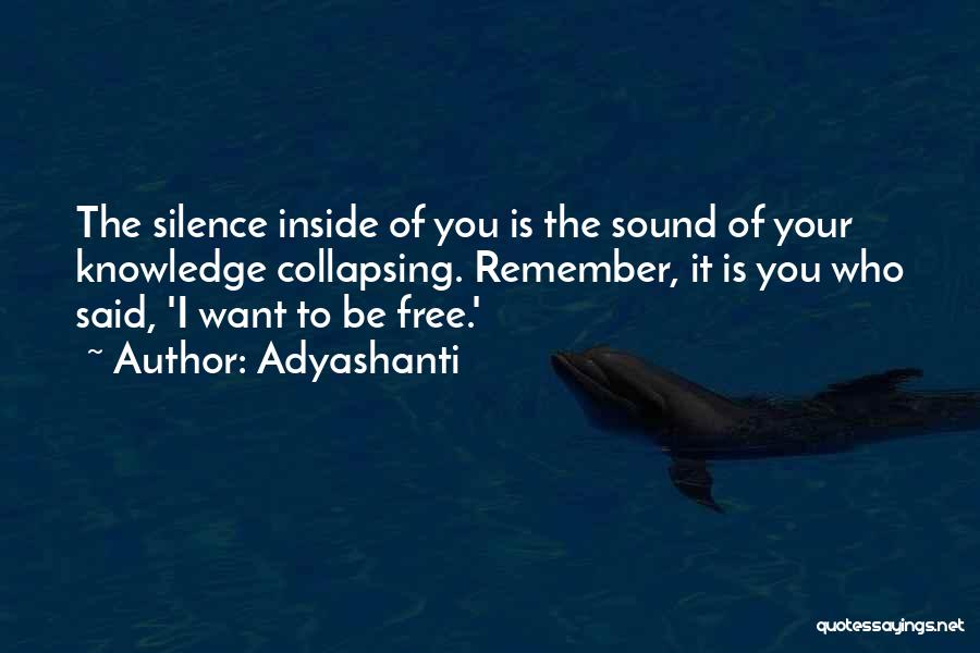 Adyashanti Quotes: The Silence Inside Of You Is The Sound Of Your Knowledge Collapsing. Remember, It Is You Who Said, 'i Want