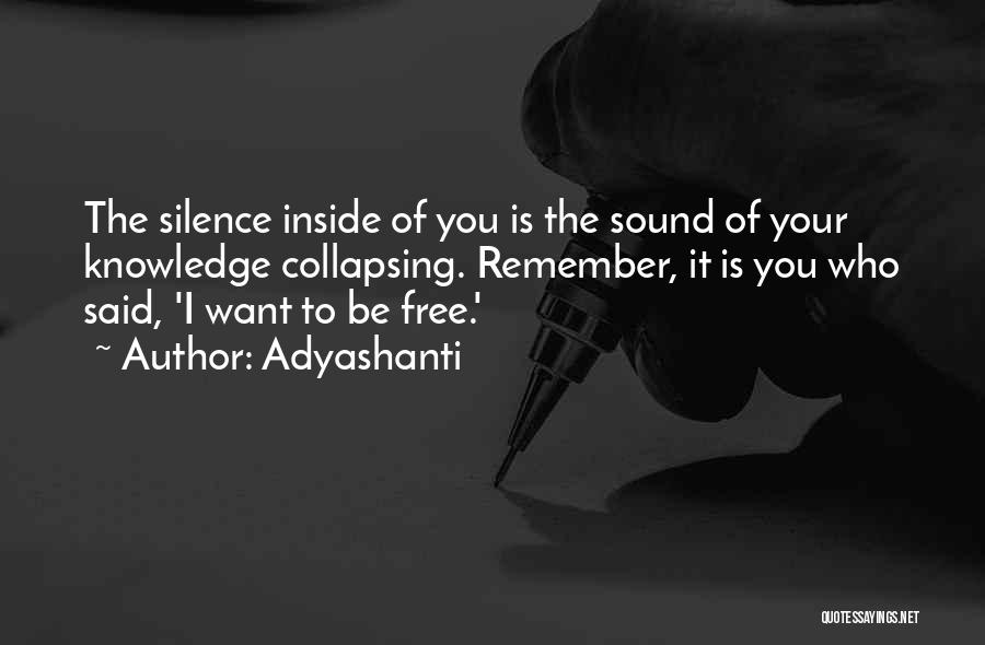 Adyashanti Quotes: The Silence Inside Of You Is The Sound Of Your Knowledge Collapsing. Remember, It Is You Who Said, 'i Want