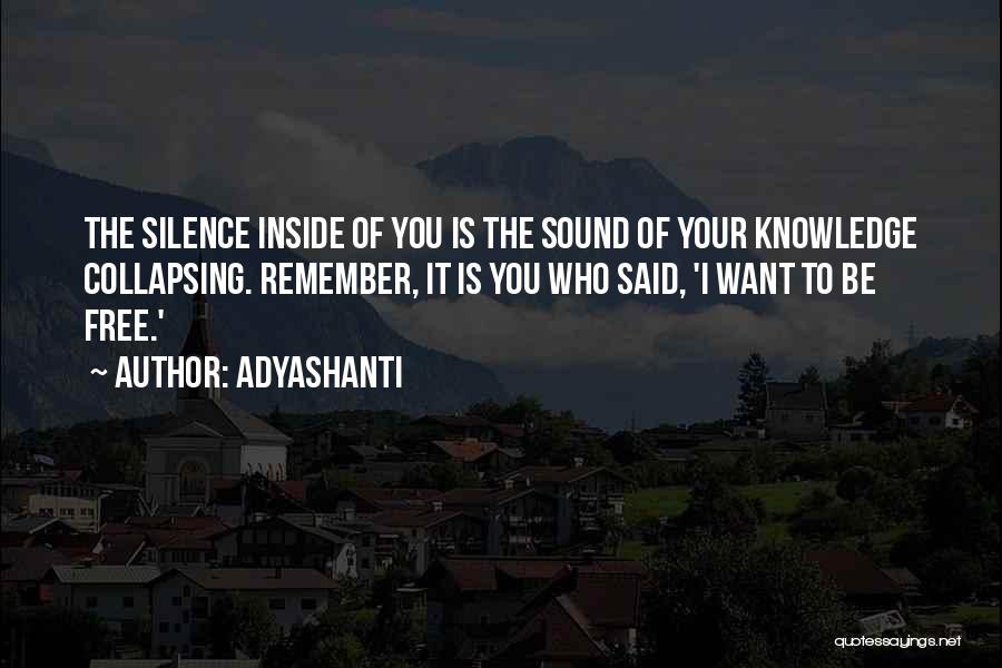Adyashanti Quotes: The Silence Inside Of You Is The Sound Of Your Knowledge Collapsing. Remember, It Is You Who Said, 'i Want