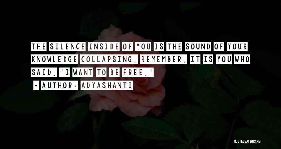 Adyashanti Quotes: The Silence Inside Of You Is The Sound Of Your Knowledge Collapsing. Remember, It Is You Who Said, 'i Want