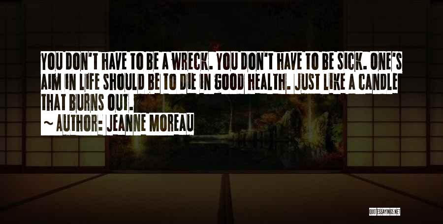 Jeanne Moreau Quotes: You Don't Have To Be A Wreck. You Don't Have To Be Sick. One's Aim In Life Should Be To