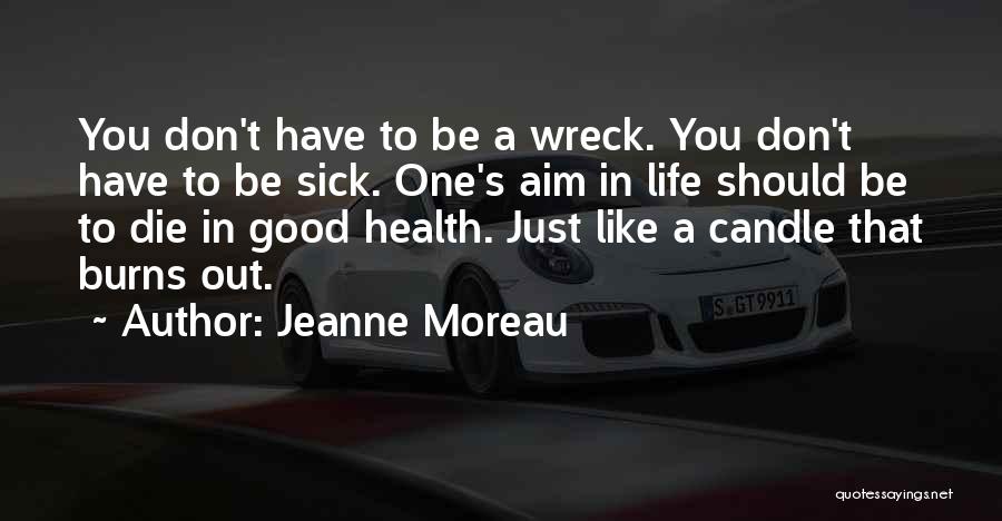 Jeanne Moreau Quotes: You Don't Have To Be A Wreck. You Don't Have To Be Sick. One's Aim In Life Should Be To