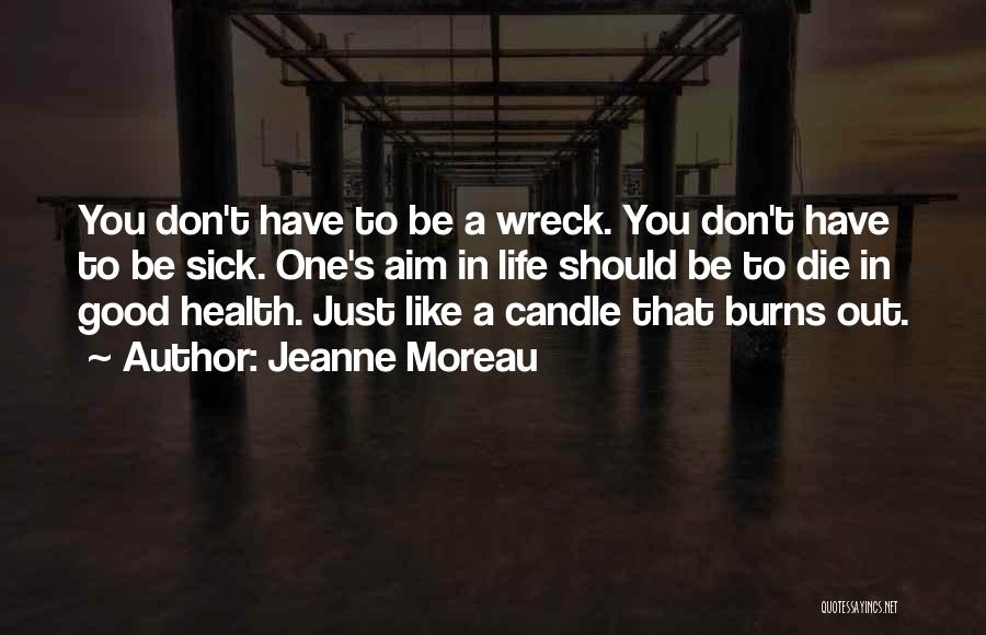 Jeanne Moreau Quotes: You Don't Have To Be A Wreck. You Don't Have To Be Sick. One's Aim In Life Should Be To