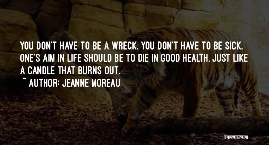 Jeanne Moreau Quotes: You Don't Have To Be A Wreck. You Don't Have To Be Sick. One's Aim In Life Should Be To
