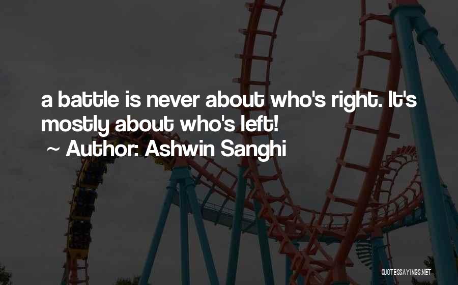 Ashwin Sanghi Quotes: A Battle Is Never About Who's Right. It's Mostly About Who's Left!
