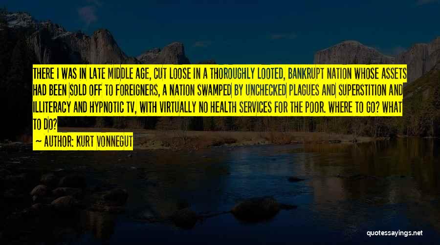 Kurt Vonnegut Quotes: There I Was In Late Middle Age, Cut Loose In A Thoroughly Looted, Bankrupt Nation Whose Assets Had Been Sold