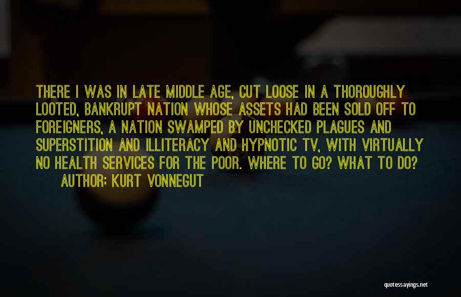 Kurt Vonnegut Quotes: There I Was In Late Middle Age, Cut Loose In A Thoroughly Looted, Bankrupt Nation Whose Assets Had Been Sold