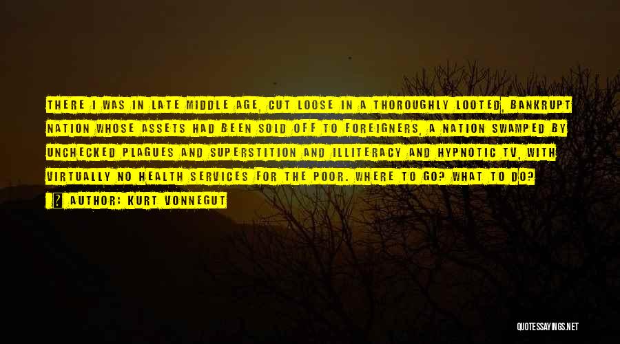 Kurt Vonnegut Quotes: There I Was In Late Middle Age, Cut Loose In A Thoroughly Looted, Bankrupt Nation Whose Assets Had Been Sold
