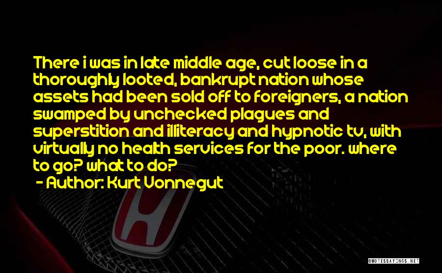 Kurt Vonnegut Quotes: There I Was In Late Middle Age, Cut Loose In A Thoroughly Looted, Bankrupt Nation Whose Assets Had Been Sold