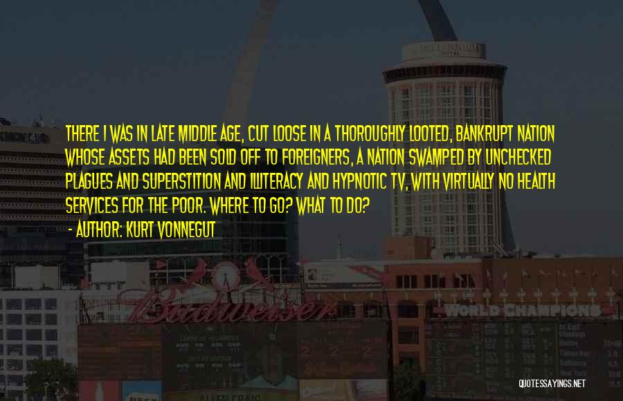 Kurt Vonnegut Quotes: There I Was In Late Middle Age, Cut Loose In A Thoroughly Looted, Bankrupt Nation Whose Assets Had Been Sold