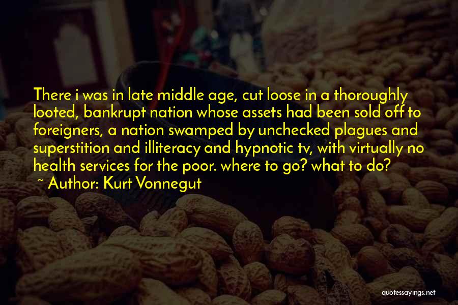 Kurt Vonnegut Quotes: There I Was In Late Middle Age, Cut Loose In A Thoroughly Looted, Bankrupt Nation Whose Assets Had Been Sold