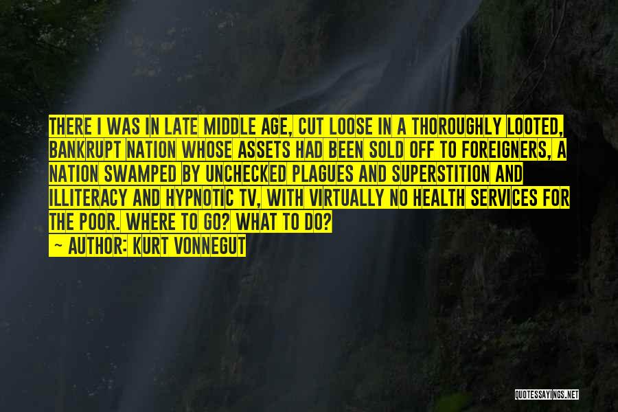 Kurt Vonnegut Quotes: There I Was In Late Middle Age, Cut Loose In A Thoroughly Looted, Bankrupt Nation Whose Assets Had Been Sold
