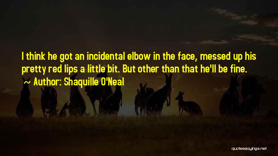Shaquille O'Neal Quotes: I Think He Got An Incidental Elbow In The Face, Messed Up His Pretty Red Lips A Little Bit. But