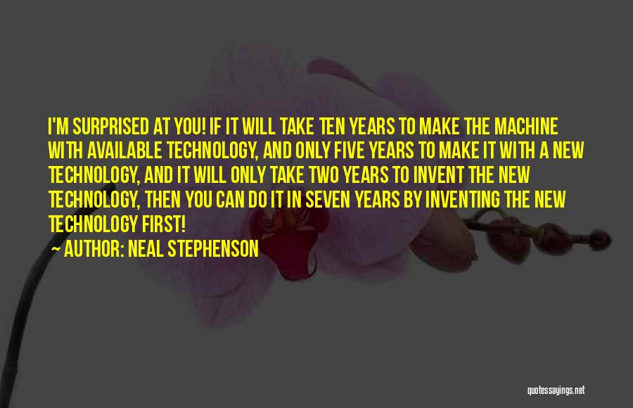 Neal Stephenson Quotes: I'm Surprised At You! If It Will Take Ten Years To Make The Machine With Available Technology, And Only Five
