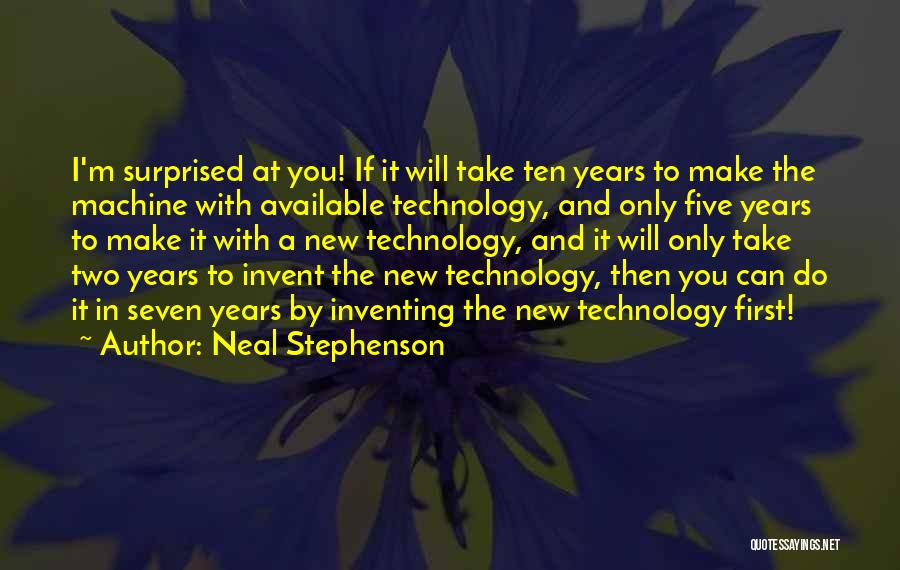 Neal Stephenson Quotes: I'm Surprised At You! If It Will Take Ten Years To Make The Machine With Available Technology, And Only Five