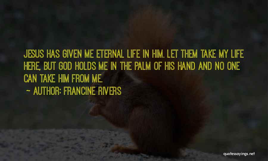 Francine Rivers Quotes: Jesus Has Given Me Eternal Life In Him. Let Them Take My Life Here, But God Holds Me In The