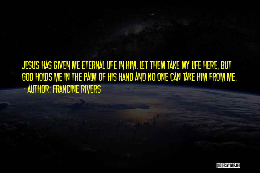 Francine Rivers Quotes: Jesus Has Given Me Eternal Life In Him. Let Them Take My Life Here, But God Holds Me In The