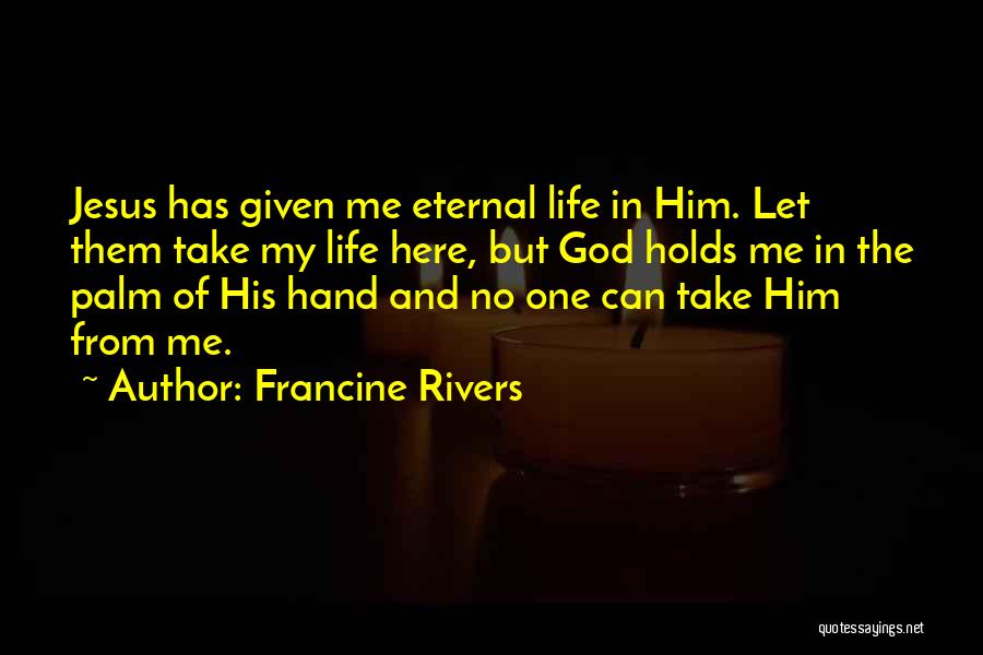 Francine Rivers Quotes: Jesus Has Given Me Eternal Life In Him. Let Them Take My Life Here, But God Holds Me In The