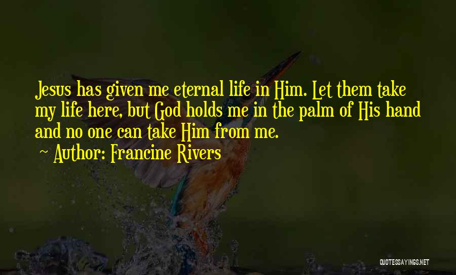 Francine Rivers Quotes: Jesus Has Given Me Eternal Life In Him. Let Them Take My Life Here, But God Holds Me In The