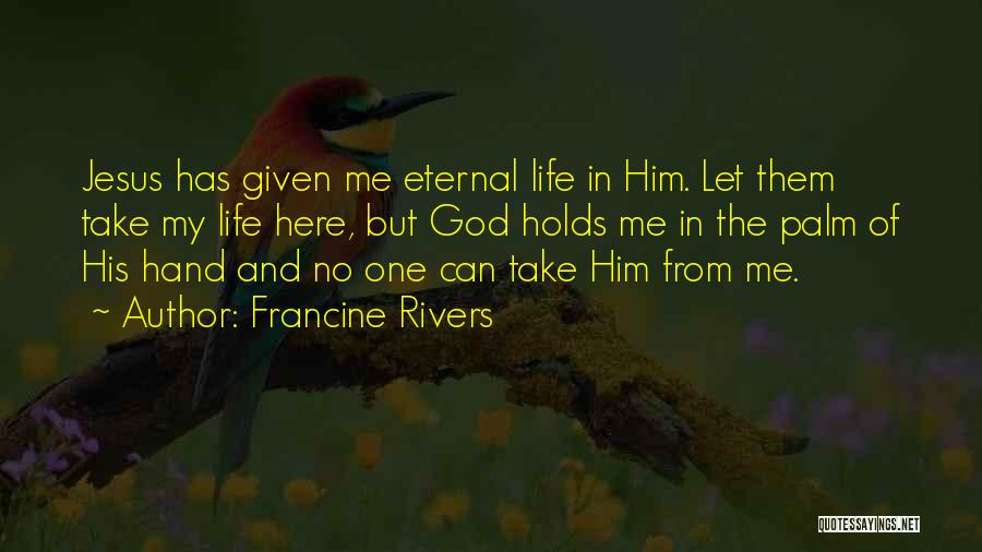 Francine Rivers Quotes: Jesus Has Given Me Eternal Life In Him. Let Them Take My Life Here, But God Holds Me In The