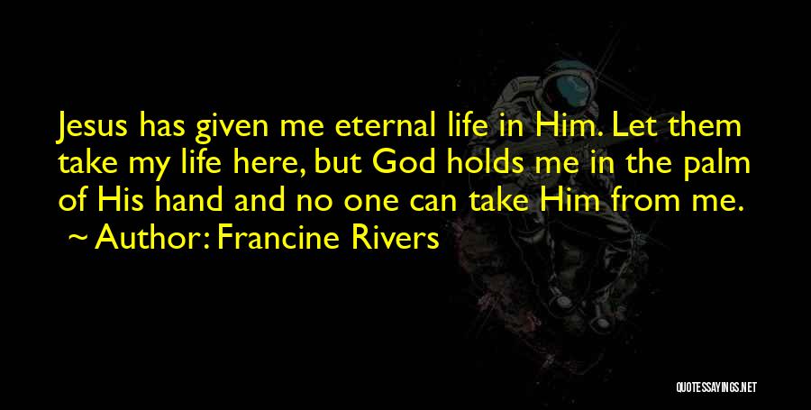 Francine Rivers Quotes: Jesus Has Given Me Eternal Life In Him. Let Them Take My Life Here, But God Holds Me In The