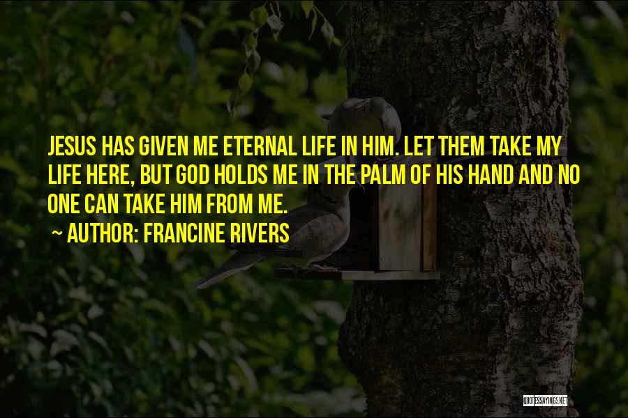 Francine Rivers Quotes: Jesus Has Given Me Eternal Life In Him. Let Them Take My Life Here, But God Holds Me In The