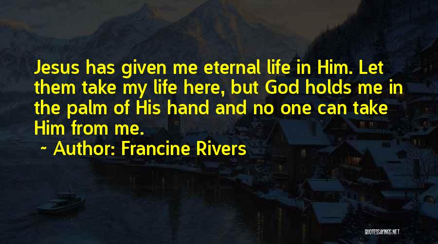 Francine Rivers Quotes: Jesus Has Given Me Eternal Life In Him. Let Them Take My Life Here, But God Holds Me In The