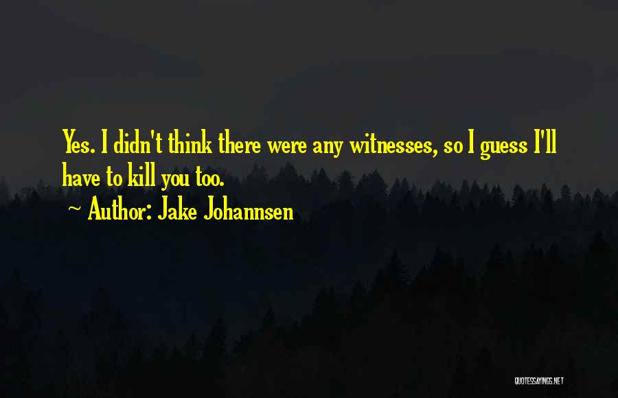 Jake Johannsen Quotes: Yes. I Didn't Think There Were Any Witnesses, So I Guess I'll Have To Kill You Too.