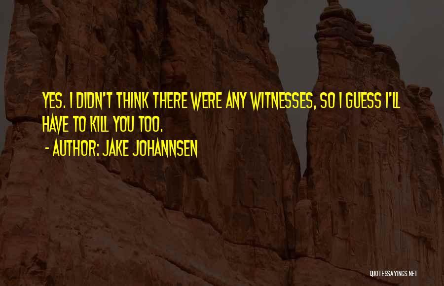 Jake Johannsen Quotes: Yes. I Didn't Think There Were Any Witnesses, So I Guess I'll Have To Kill You Too.