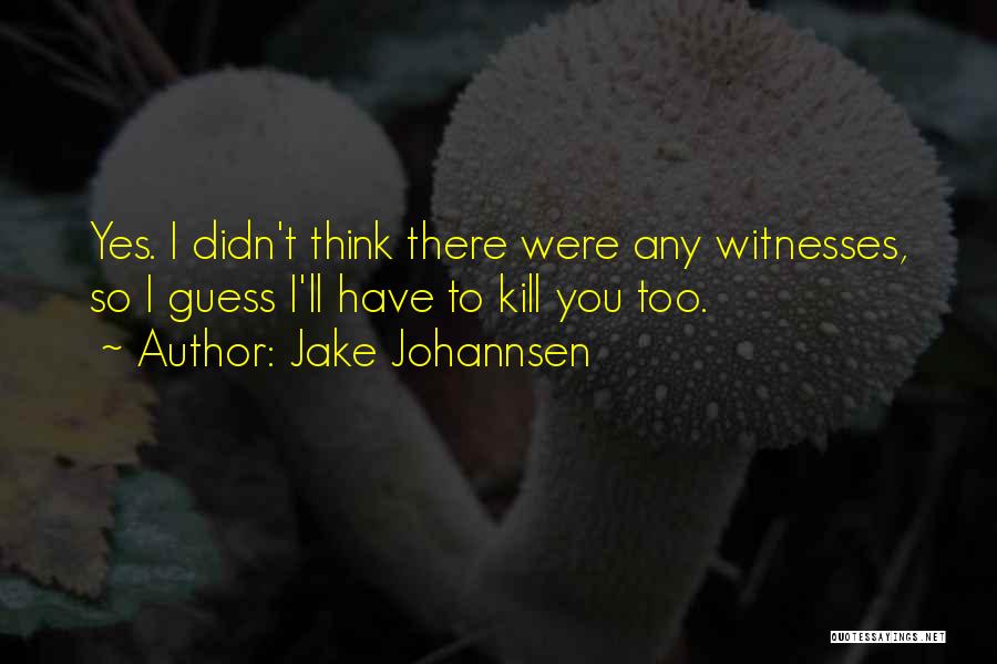 Jake Johannsen Quotes: Yes. I Didn't Think There Were Any Witnesses, So I Guess I'll Have To Kill You Too.