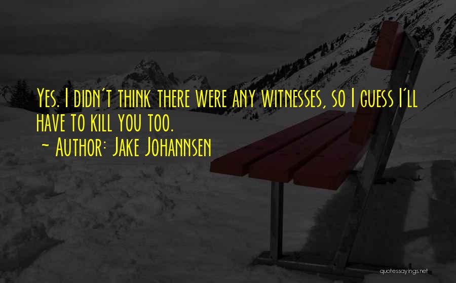 Jake Johannsen Quotes: Yes. I Didn't Think There Were Any Witnesses, So I Guess I'll Have To Kill You Too.