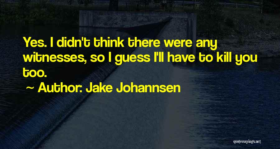 Jake Johannsen Quotes: Yes. I Didn't Think There Were Any Witnesses, So I Guess I'll Have To Kill You Too.