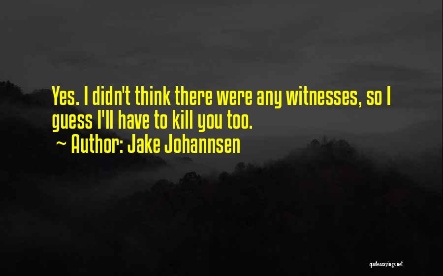 Jake Johannsen Quotes: Yes. I Didn't Think There Were Any Witnesses, So I Guess I'll Have To Kill You Too.