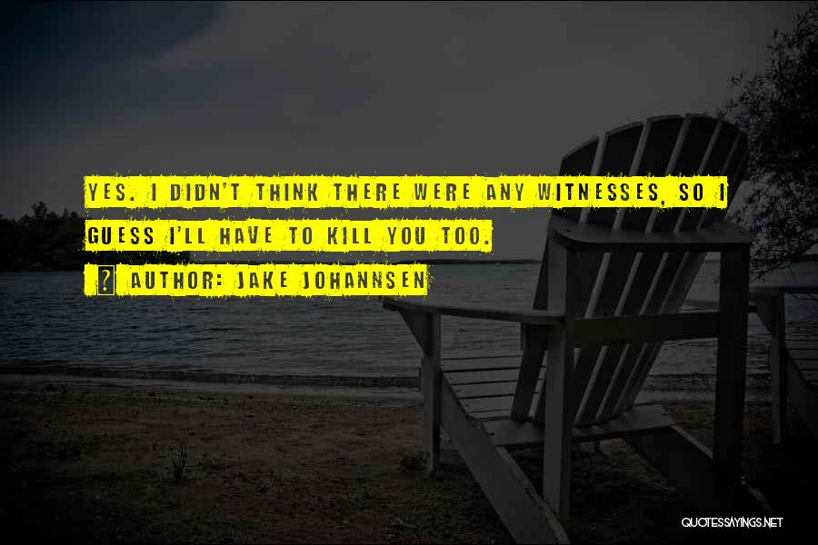 Jake Johannsen Quotes: Yes. I Didn't Think There Were Any Witnesses, So I Guess I'll Have To Kill You Too.