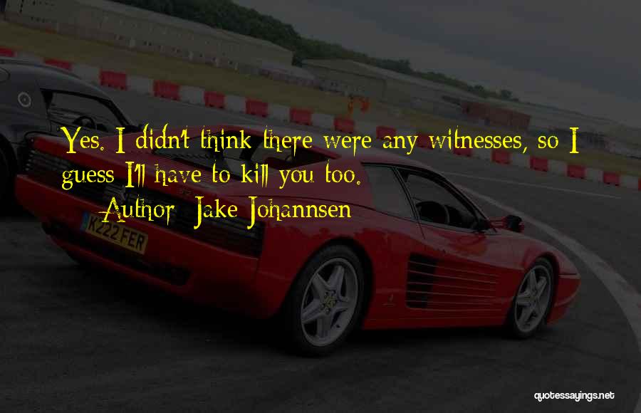 Jake Johannsen Quotes: Yes. I Didn't Think There Were Any Witnesses, So I Guess I'll Have To Kill You Too.